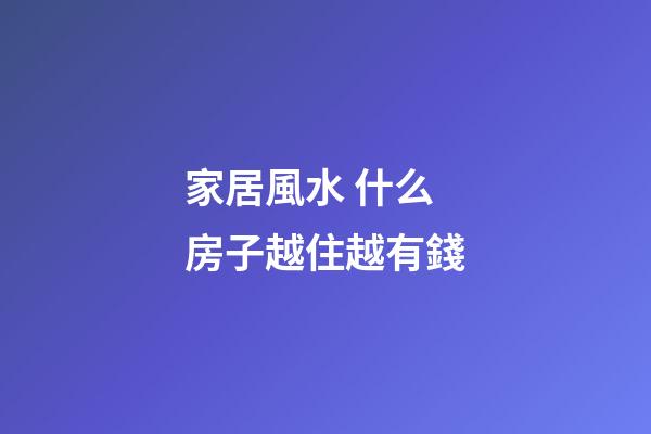 家居風水 什么房子越住越有錢
